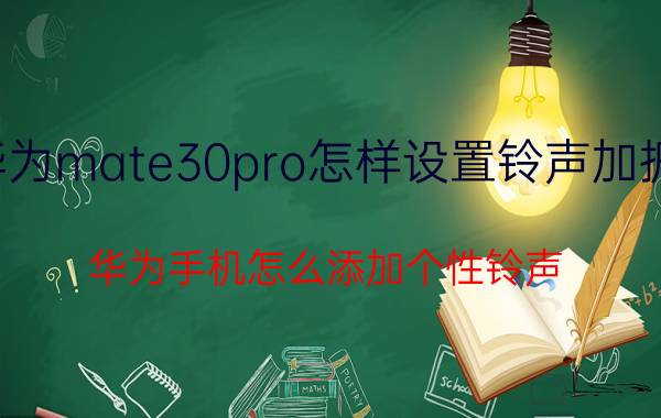 华为mate30pro怎样设置铃声加振动 华为手机怎么添加个性铃声？